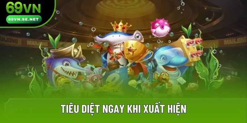 Tiêu diệt ngay khi xuất hiện Tiêu diệt ngay khi xuất hiện