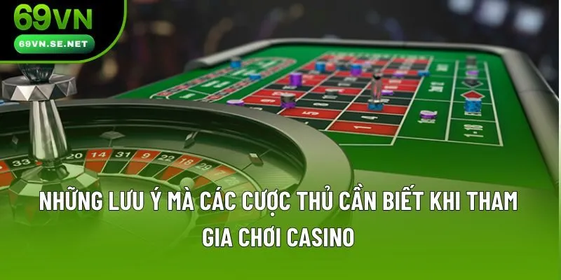 Những lưu ý mà các cược thủ cần biết khi tham gia chơi casino