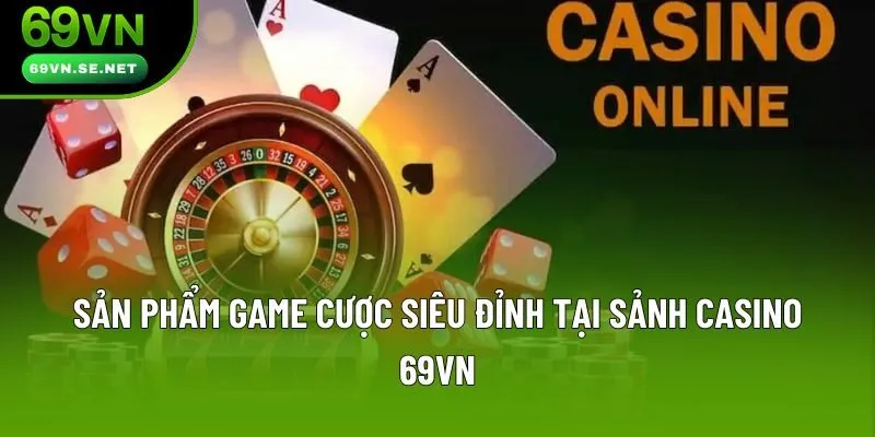 Sản phẩm game cược siêu đỉnh tại sảnh casino 69VN